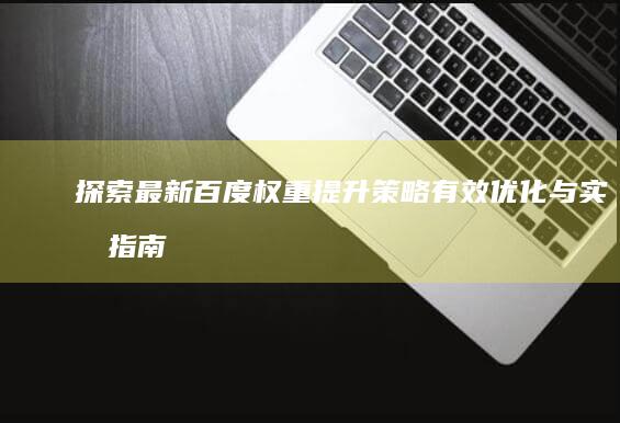 探索最新百度权重提升策略：有效优化与实战指南