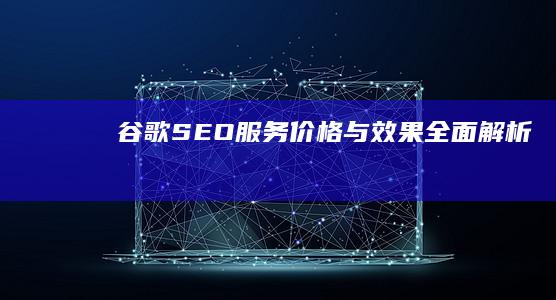 谷歌SEO服务价格与效果全面解析